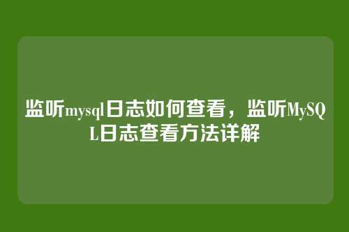 监听mysql日志如何查看，监听MySQL日志查看方法详解