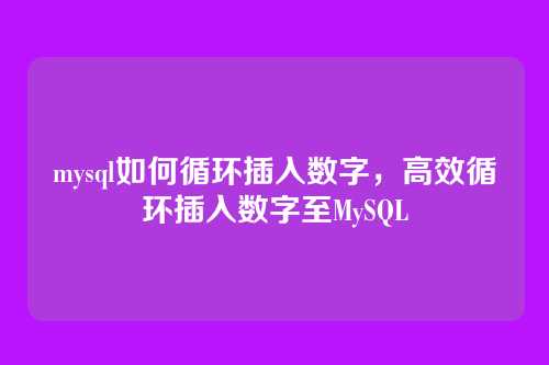 mysql如何循环插入数字,高效循环插入数字至MySQL
