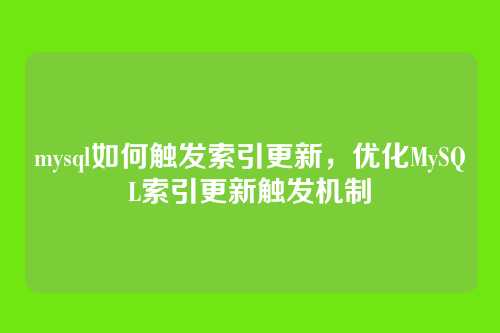 mysql如何触发索引更新,优化MySQL索引更新触发机制