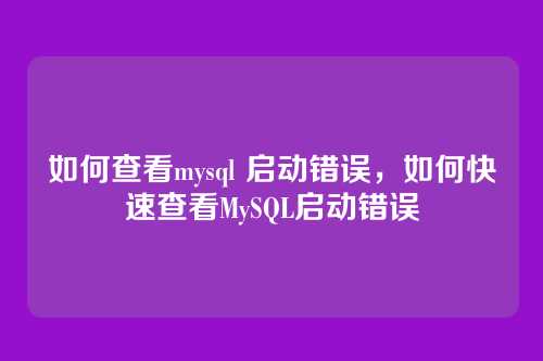 如何查看mysql 启动错误,如何快速查看MySQL启动错误