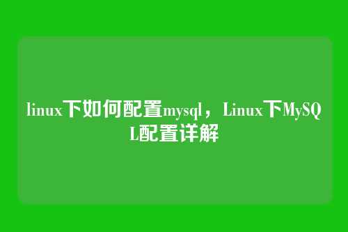 linux下如何配置mysql,Linux下MySQL配置详解