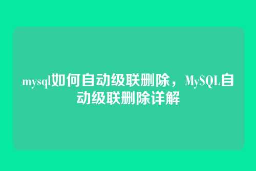 mysql如何自动级联删除，MySQL自动级联删除详解