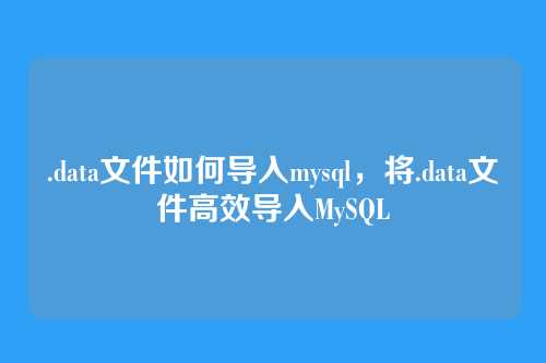 .data文件如何导入mysql,将.data文件高效导入MySQL