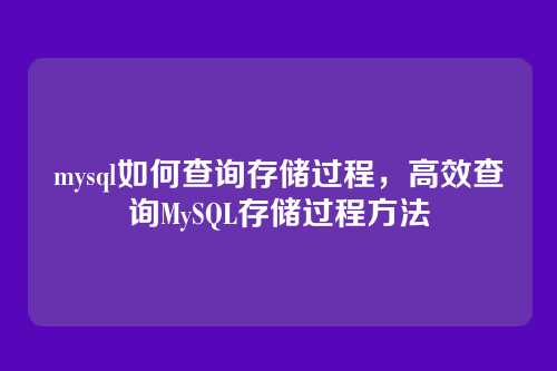 mysql如何查询存储过程,高效查询MySQL存储过程方法