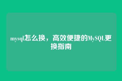 mysql怎么换,高效便捷的MySQL更换指南