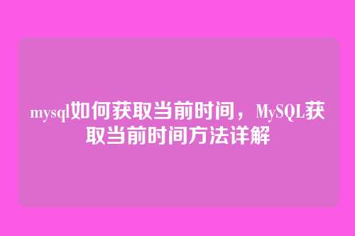 mysql如何获取当前时间,MySQL获取当前时间方法详解