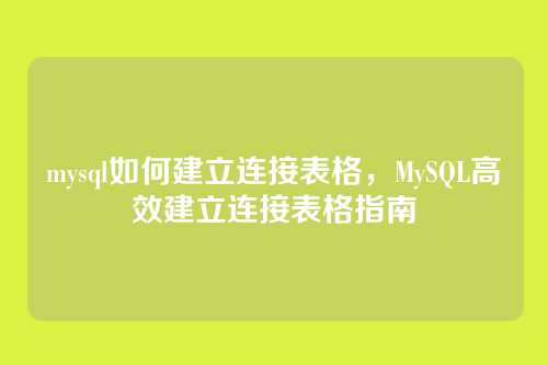 mysql如何建立连接表格,MySQL高效建立连接表格指南