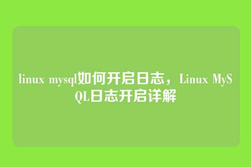 linux mysql如何开启日志，Linux MySQL日志开启详解