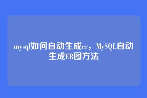 mysql如何自动生成er,MySQL自动生成ER图方法