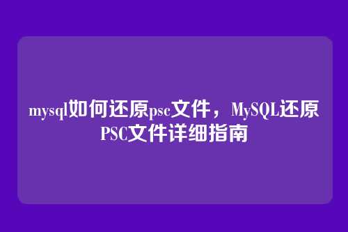 mysql如何还原psc文件,MySQL还原PSC文件详细指南