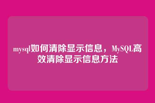 mysql如何清除显示信息,MySQL高效清除显示信息方法