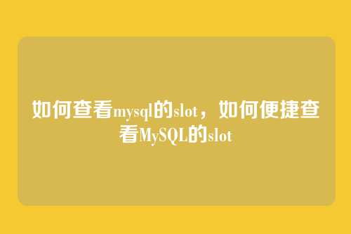 如何查看mysql的slot,如何便捷查看MySQL的slot