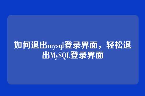 如何退出mysql登录界面,轻松退出MySQL登录界面