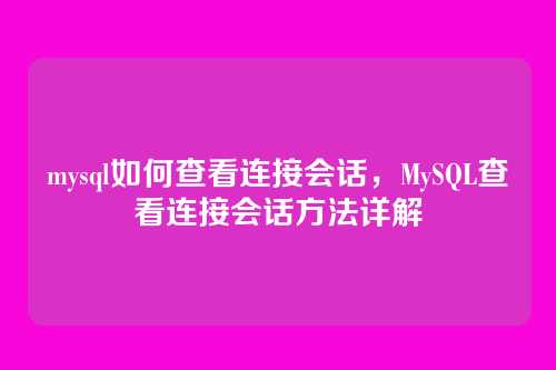mysql如何查看连接会话,MySQL查看连接会话方法详解