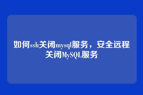 如何ssh关闭mysql服务,安全远程关闭MySQL服务