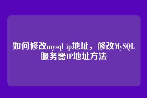 如何修改mysql ip地址,修改MySQL服务器IP地址方法