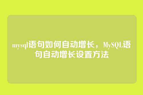 mysql语句如何自动增长,MySQL语句自动增长设置方法