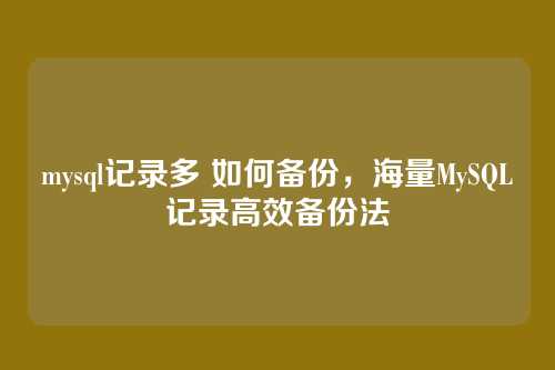 mysql记录多 如何备份,海量MySQL记录高效备份法