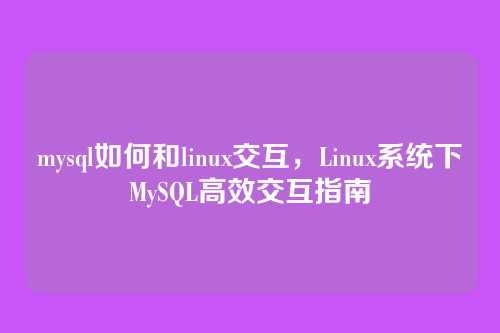 mysql如何和linux交互,Linux系统下MySQL高效交互指南