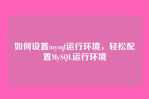 如何设置mysql运行环境,轻松配置MySQL运行环境