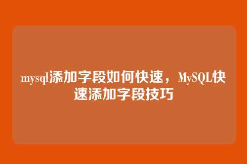 mysql添加字段如何快速,MySQL快速添加字段技巧