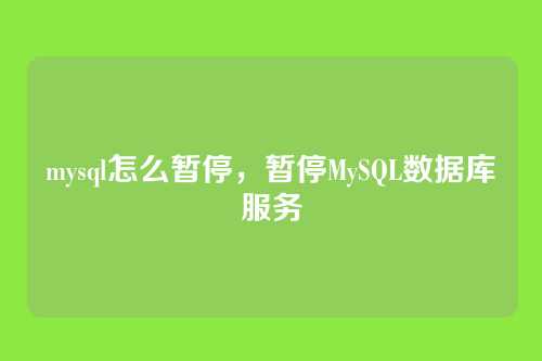 mysql怎么暂停,暂停MySQL数据库服务