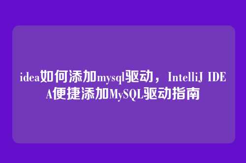 idea如何添加mysql驱动,IntelliJ IDEA便捷添加MySQL驱动指南