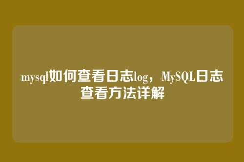 mysql如何查看日志log,MySQL日志查看方法详解