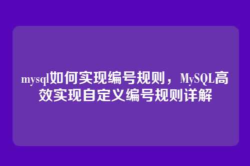 mysql如何实现编号规则,MySQL高效实现自定义编号规则详解