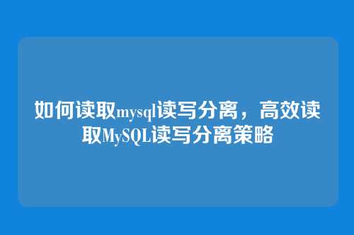 如何读取mysql读写分离,高效读取MySQL读写分离策略
