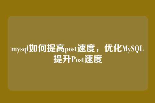 mysql如何提高post速度,优化MySQL提升Post速度