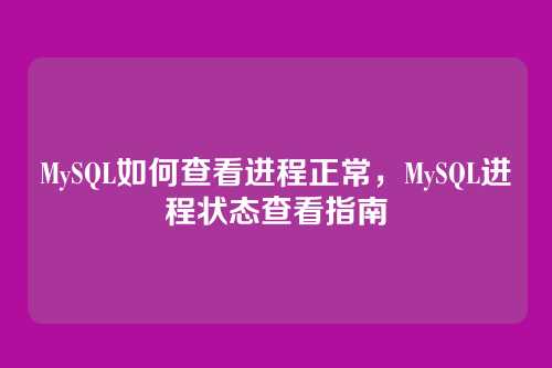 MySQL如何查看进程正常,MySQL进程状态查看指南