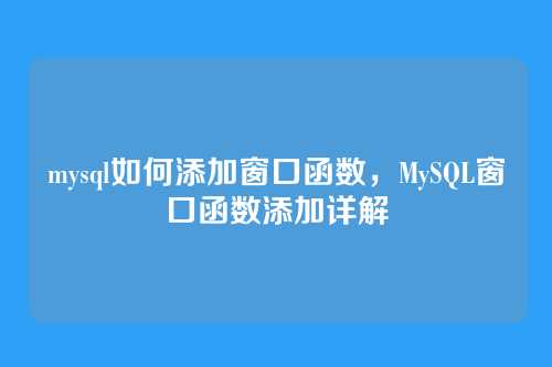 mysql如何添加窗口函数,MySQL窗口函数添加详解