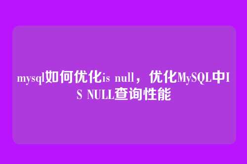 mysql如何优化is null,优化MySQL中IS NULL查询性能