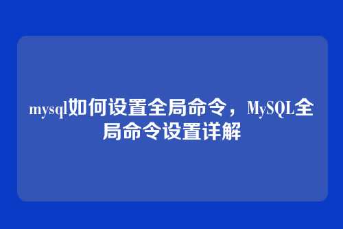mysql如何设置全局命令,MySQL全局命令设置详解