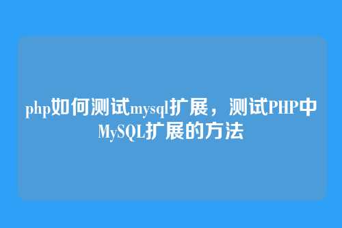 php如何测试mysql扩展,测试PHP中MySQL扩展的方法