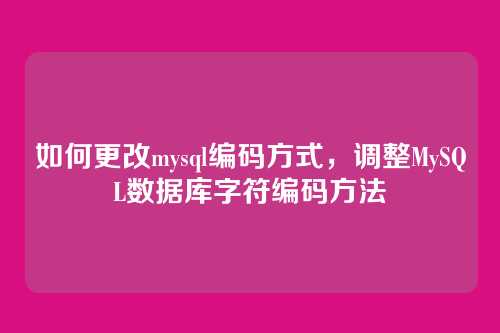如何更改mysql编码方式,调整MySQL数据库字符编码方法