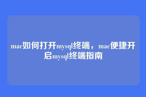 mac如何打开mysql终端,mac便捷开启mysql终端指南