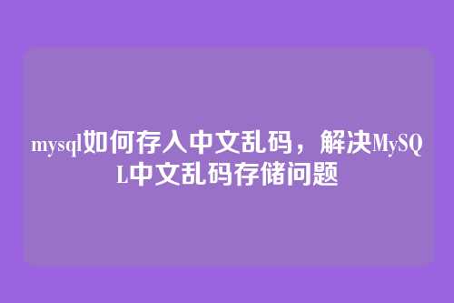 mysql如何存入中文乱码,解决MySQL中文乱码存储问题