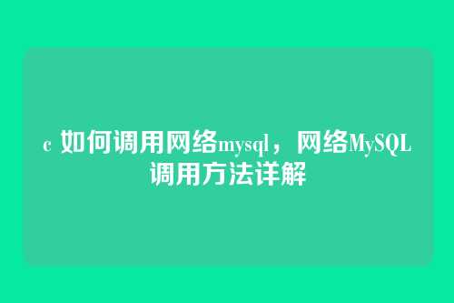c 如何调用网络mysql,网络MySQL调用方法详解