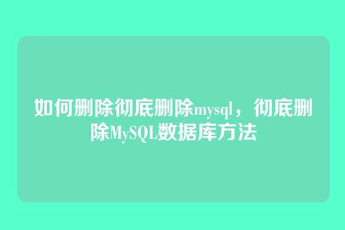 如何删除彻底删除mysql，彻底删除MySQL数据库方法