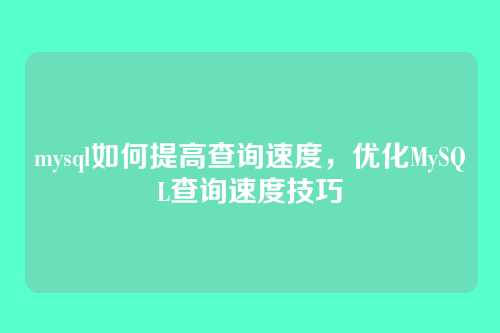 mysql如何提高查询速度,优化MySQL查询速度技巧