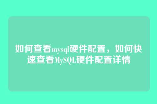 如何查看mysql硬件配置,如何快速查看MySQL硬件配置详情