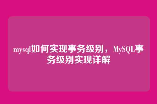 mysql如何实现事务级别,MySQL事务级别实现详解