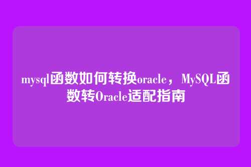 mysql函数如何转换oracle,MySQL函数转Oracle适配指南