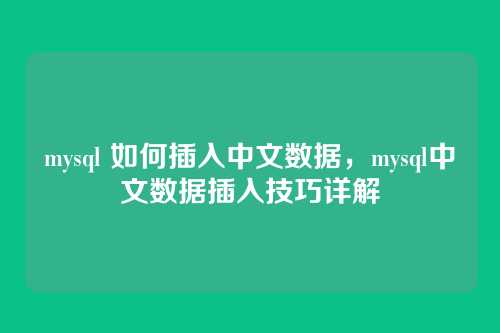 mysql 如何插入中文数据,mysql中文数据插入技巧详解