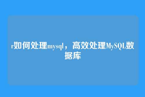 r如何处理mysql,高效处理MySQL数据库