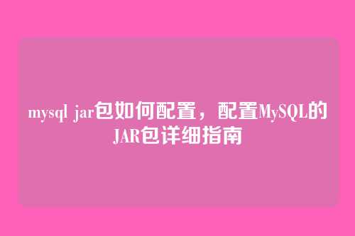 mysql jar包如何配置,配置MySQL的JAR包详细指南