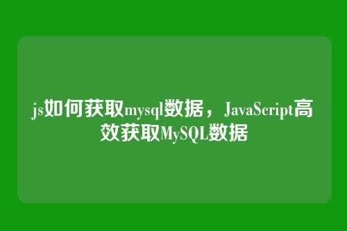 js如何获取mysql数据,JavaScript高效获取MySQL数据