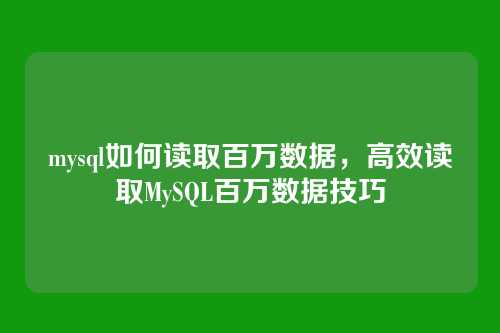 mysql如何读取百万数据，高效读取MySQL百万数据技巧